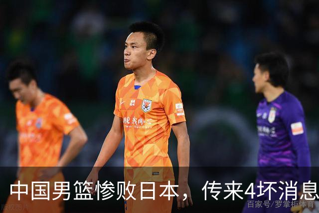 中国男篮惨败日本，传来4坏消息1好消息，防守崩盘 郭士强或下课