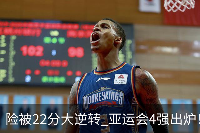 险被22分大逆转 亚运会4强出炉！中国男篮半决赛对手确定:PK日本队